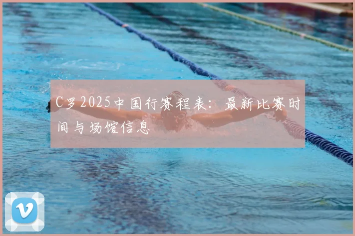 C罗2025中国行赛程表：最新比赛时间与场馆信息