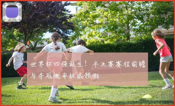 世界杯四强诞生！半决赛赛程前瞻与夺冠概率权威预测