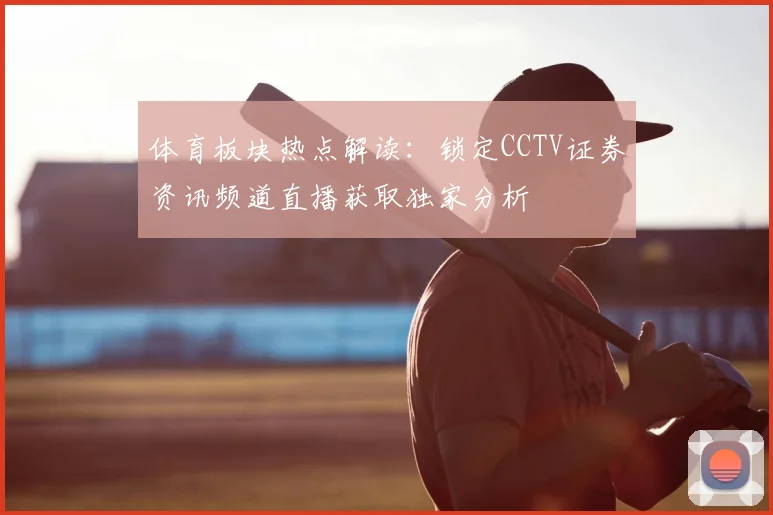 体育板块热点解读：锁定CCTV证券资讯频道直播获取独家分析