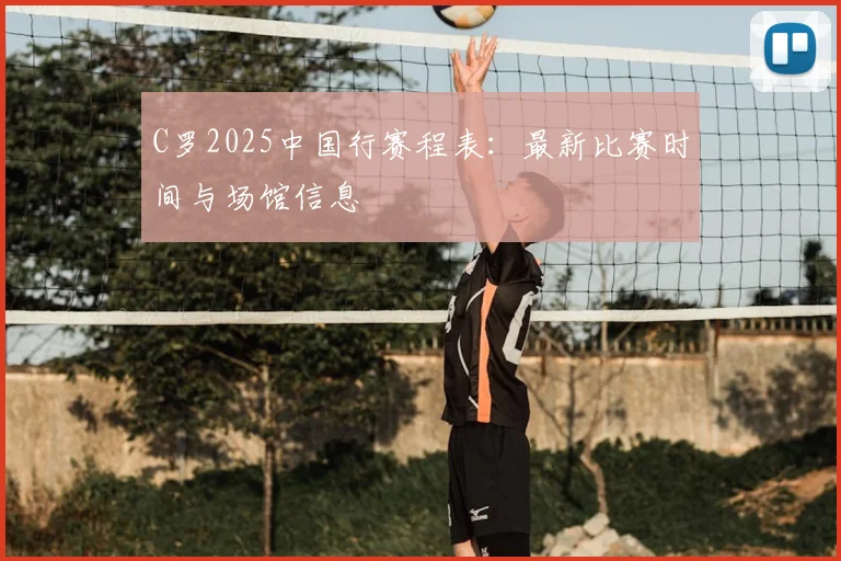 C罗2025中国行赛程表：最新比赛时间与场馆信息