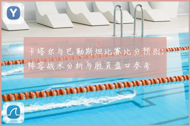 卡塔尔与巴勒斯坦比赛比分预测：阵容战术分析与胜负盘口参考