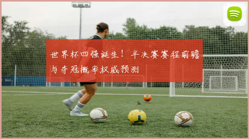 世界杯四强诞生！半决赛赛程前瞻与夺冠概率权威预测