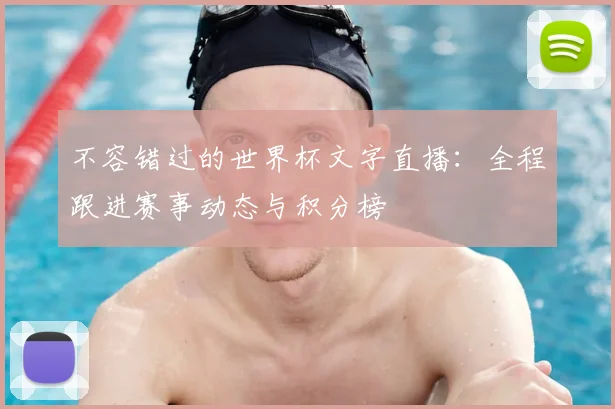 不容错过的世界杯文字直播：全程跟进赛事动态与积分榜