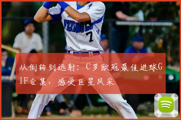 从倒钩到远射：C罗欧冠最佳进球GIF合集，感受巨星风采