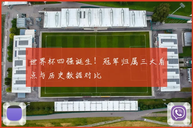 世界杯四强诞生！冠军归属三大看点与历史数据对比