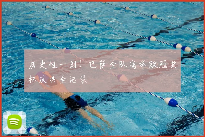 历史性一刻！巴萨全队高举欧冠奖杯庆典全记录