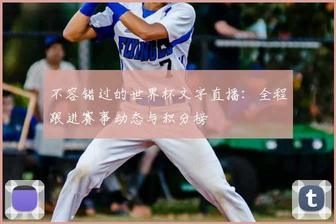 不容错过的世界杯文字直播：全程跟进赛事动态与积分榜