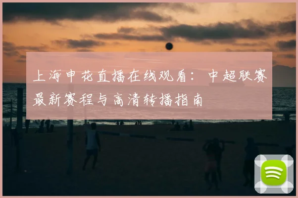 上海申花直播在线观看：中超联赛最新赛程与高清转播指南