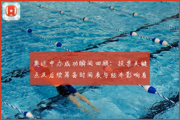 奥运申办成功瞬间回顾：投票关键点及后续筹备时间表与经济影响看点