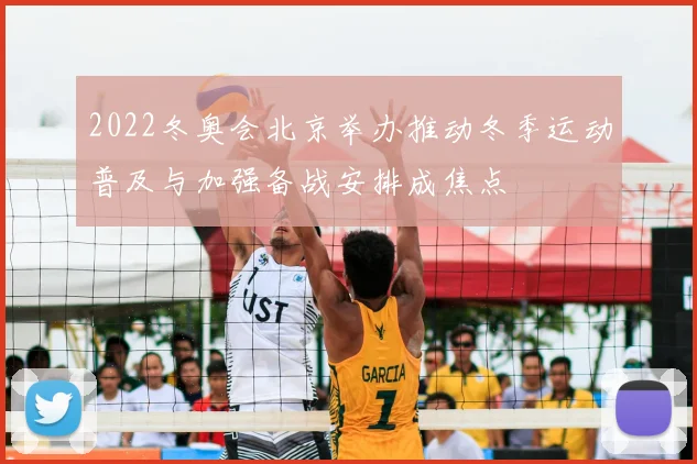 2022冬奥会北京举办推动冬季运动普及与加强备战安排成焦点