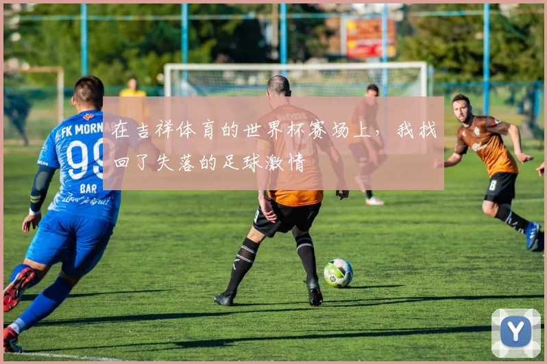 在吉祥体育的世界杯赛场上，我找回了失落的足球激情