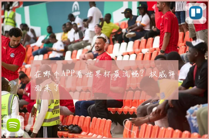 在哪个APP看世界杯最流畅？权威评测来了