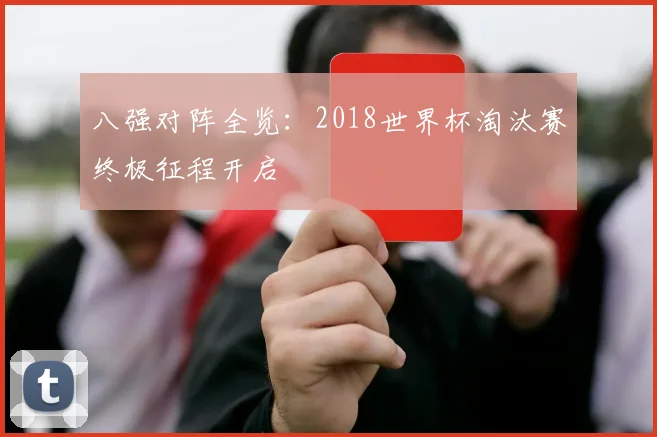 八强对阵全览：2018世界杯淘汰赛终极征程开启