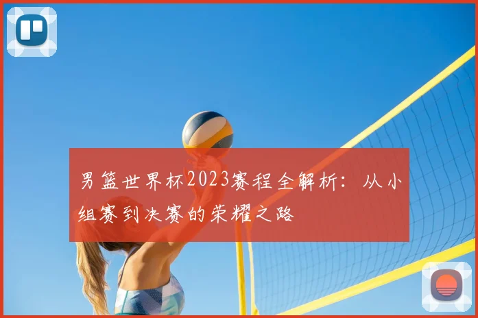 男篮世界杯2023赛程全解析:从小组赛到决赛的荣耀之路