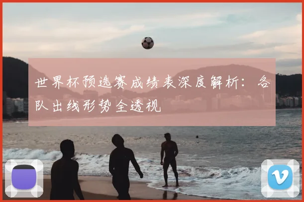 世界杯预选赛成绩表深度解析：各队出线形势全透视