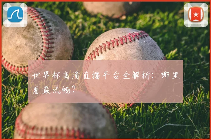 世界杯高清直播平台全解析:哪里看最流畅?