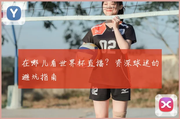 在哪儿看世界杯直播？资深球迷的避坑指南