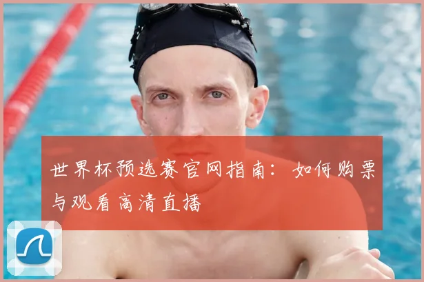 世界杯预选赛官网指南：如何购票与观看高清直播