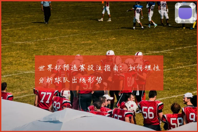 世界杯预选赛投注指南：如何理性分析球队出线形势