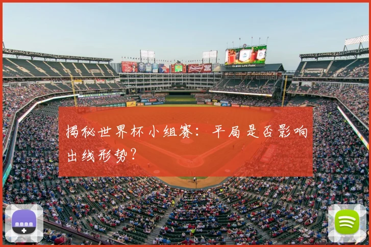 揭秘世界杯小组赛:平局是否影响出线形势?