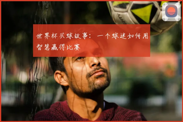 世界杯买球故事：一个球迷如何用智慧赢得比赛