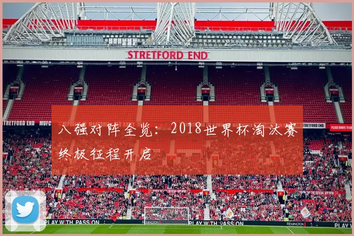 八强对阵全览：2018世界杯淘汰赛终极征程开启