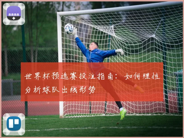 世界杯预选赛投注指南：如何理性分析球队出线形势