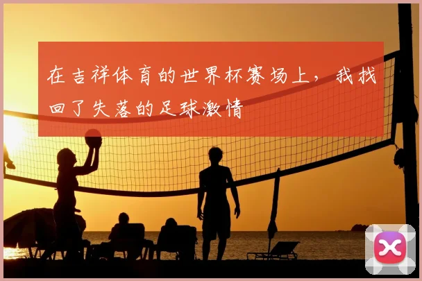 在吉祥体育的世界杯赛场上，我找回了失落的足球激情