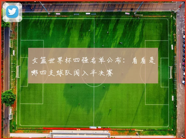女篮世界杯四强名单公布:看看是哪四支球队闯入半决赛