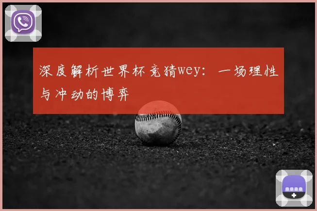深度解析世界杯竞猜wey:一场理性与冲动的博弈